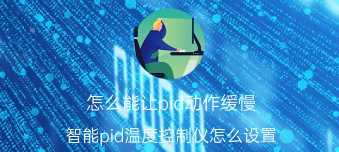 怎么能让pid动作缓慢 智能pid温度控制仪怎么设置？